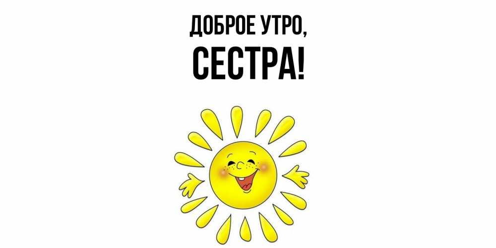 Открытка  для любимых и родных. Сестра, Доброе утро  