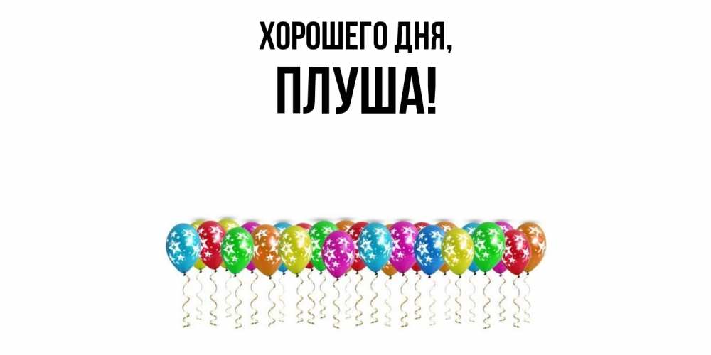 Открытка  для любимых и родных. плуша, Хорошего дня  