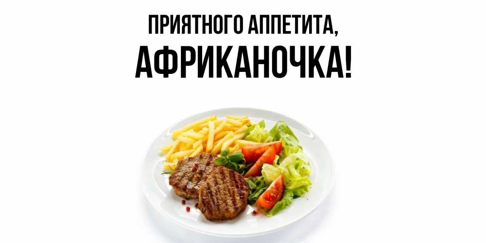 Открытка  для любимых и родных. африканочка, Приятного аппетита  