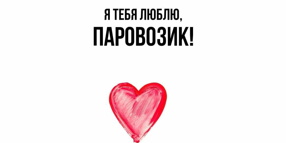 Открытка  для любимых и родных. паровозик, Я тебя люблю  