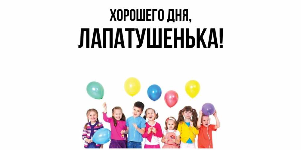 Открытка  для любимых и родных. лапатушенька, Хорошего дня  