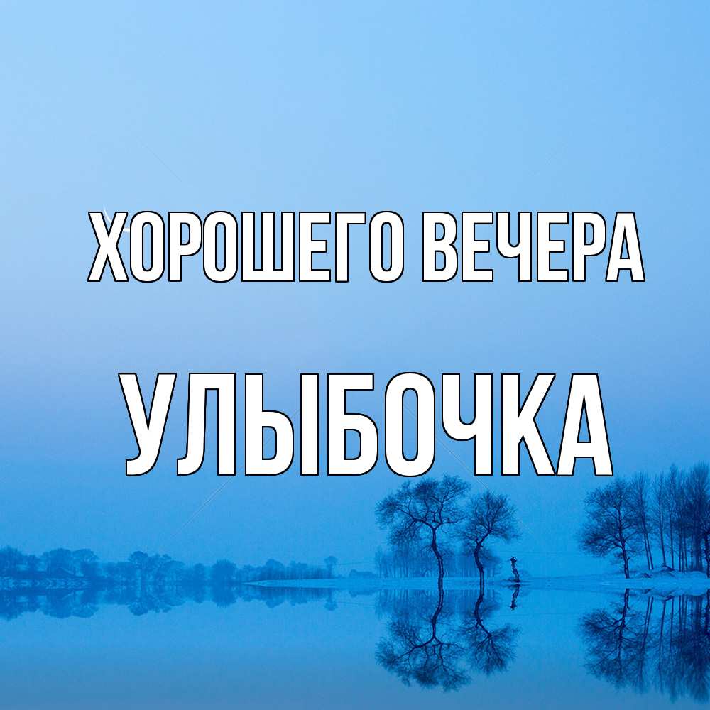 Открытка  для любимых и родных. улыбочка, Хорошего вечера  