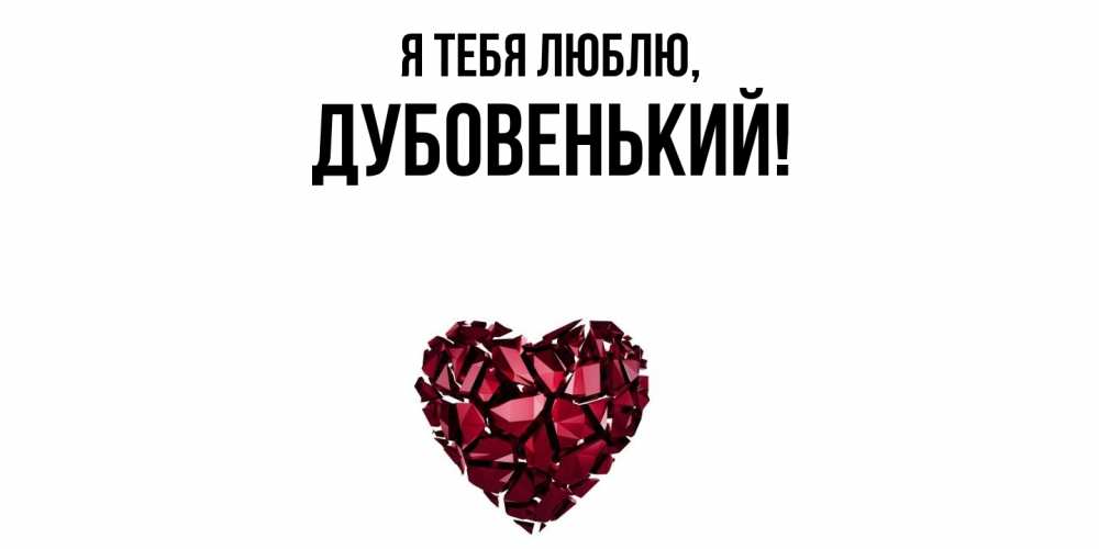 Открытка  для любимых и родных. дубовенький, Я тебя люблю  