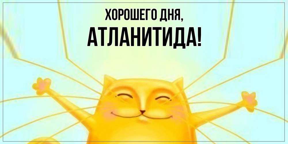 Открытка  для любимых и родных. атланитида, Хорошего дня  
