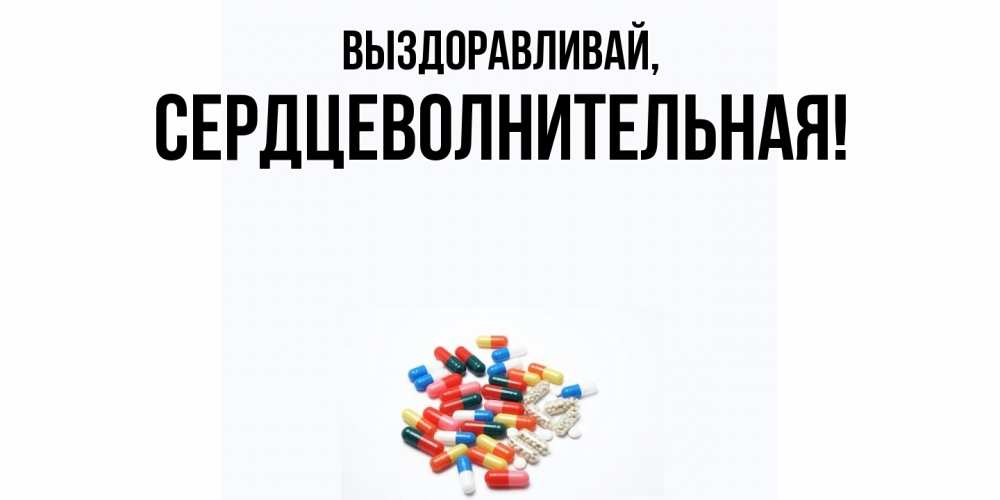 Открытка  для любимых и родных. сердцеволнительная, Выздоравливай  