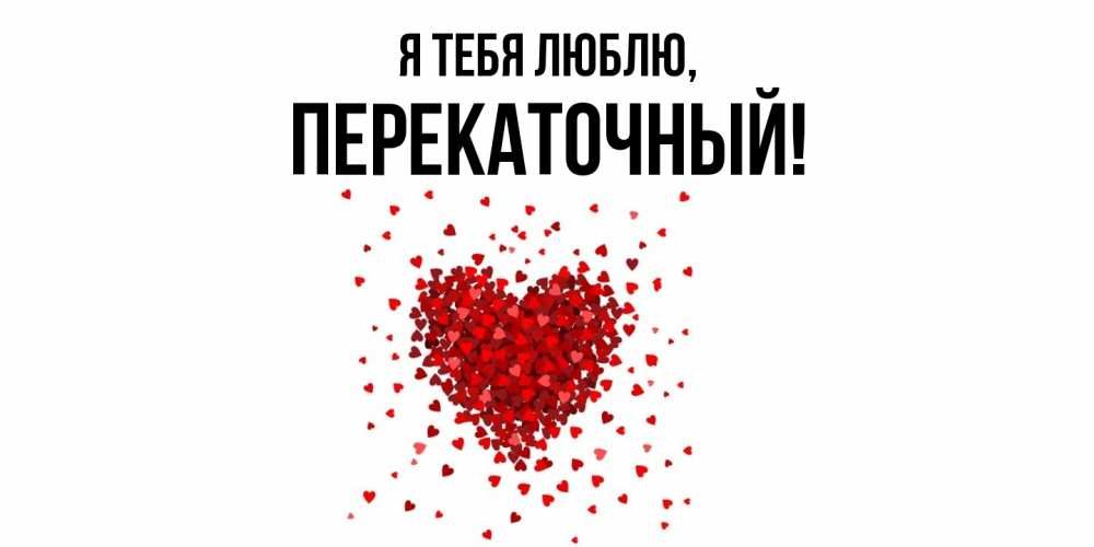 Открытка  для любимых и родных. перекаточный, Я тебя люблю  