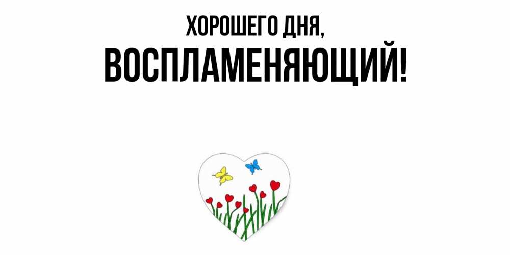Открытка  для любимых и родных. воспламеняющий, Хорошего дня  