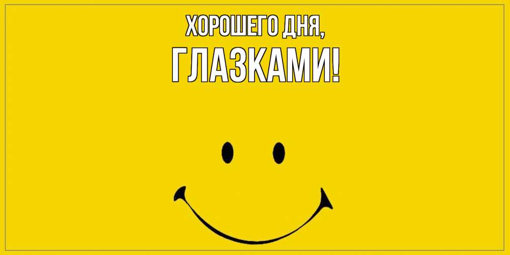 Открытка  для любимых и родных. глазками, Хорошего дня  