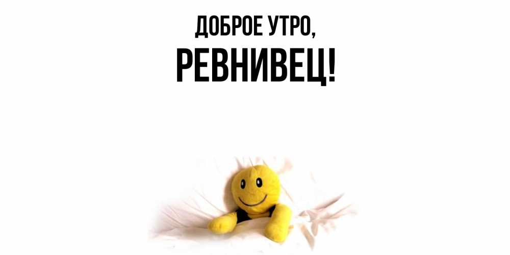 Открытка  для любимых и родных. ревнивец, Доброе утро  