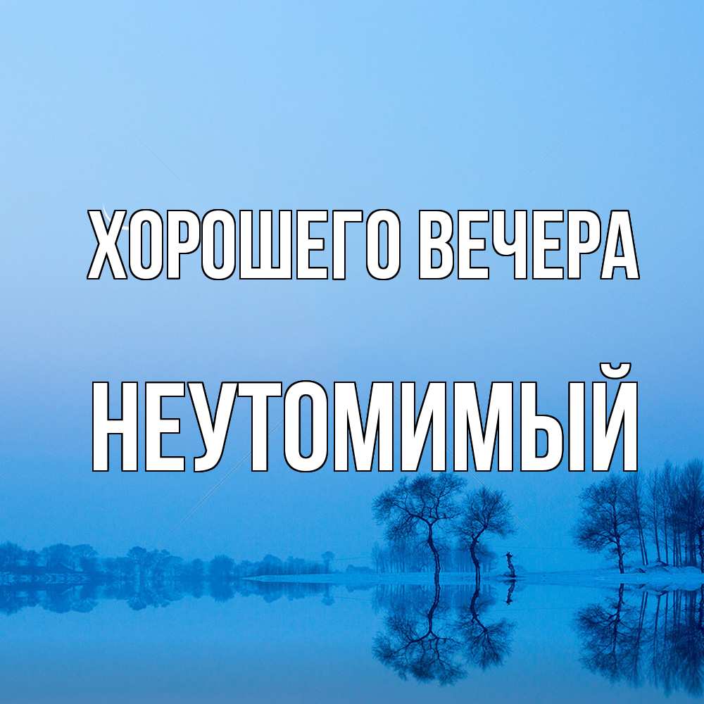 Открытка  для любимых и родных. неутомимый, Хорошего вечера  
