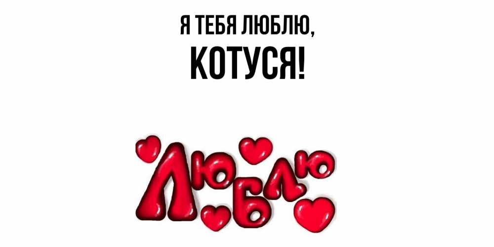Открытка  для любимых и родных. Котуся, Я тебя люблю  