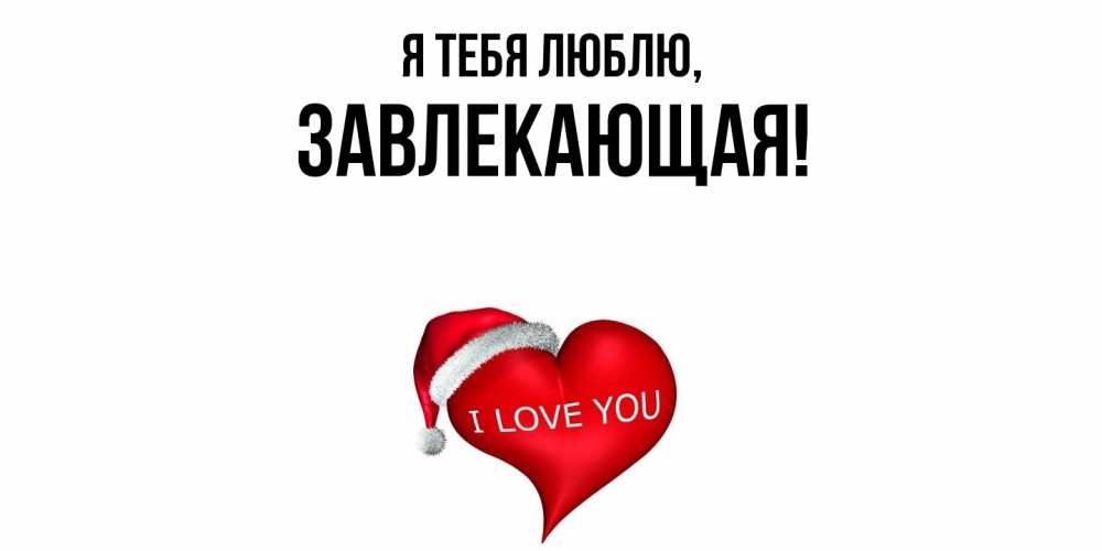 Открытка  для любимых и родных. завлекающая, Я тебя люблю  