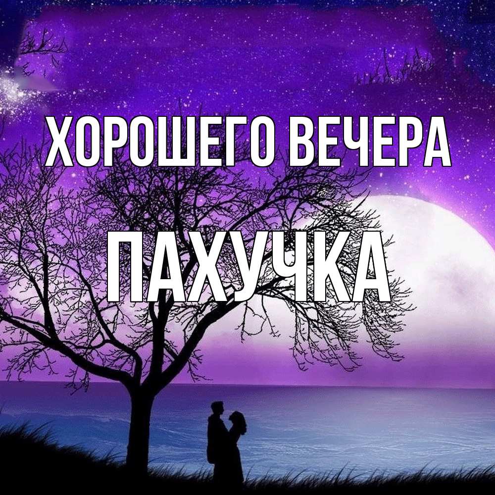 Открытка  для любимых и родных. пахучка, Хорошего вечера  