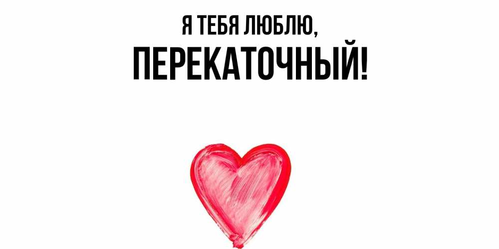 Открытка  для любимых и родных. перекаточный, Я тебя люблю  