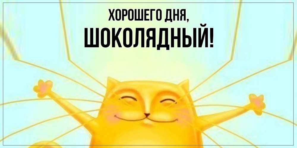 Открытка  для любимых и родных. шoколядный, Хорошего дня  