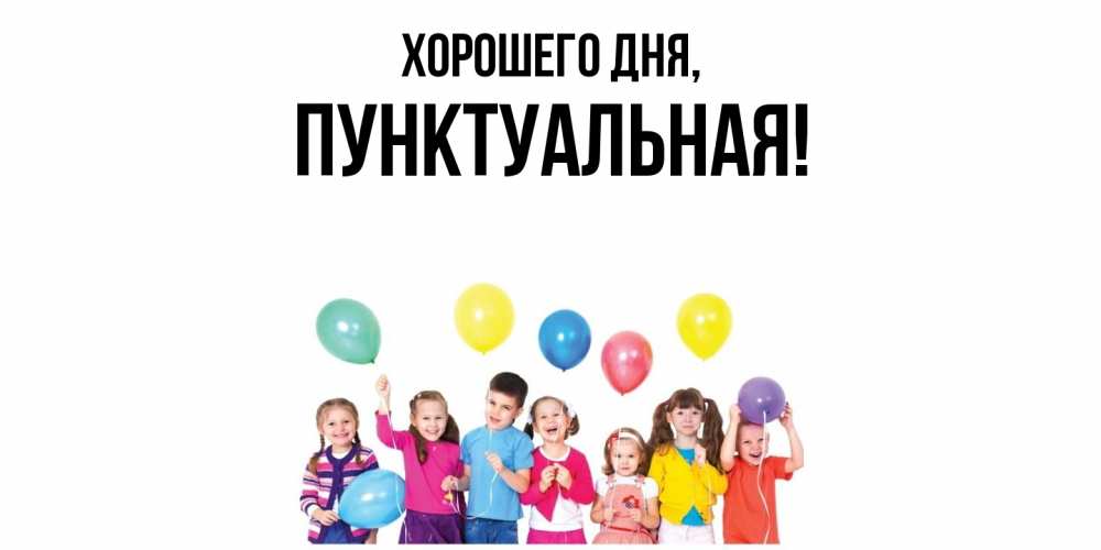 Открытка  для любимых и родных. пунктуальная, Хорошего дня  