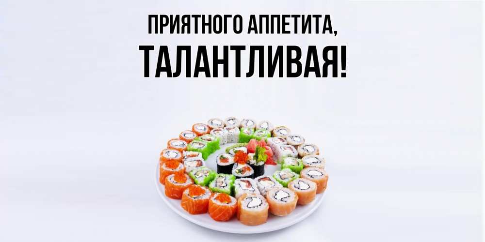 Открытка  для любимых и родных. талантливая, Приятного аппетита  