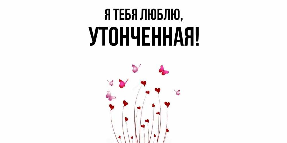 Открытка  для любимых и родных. утонченная, Я тебя люблю  