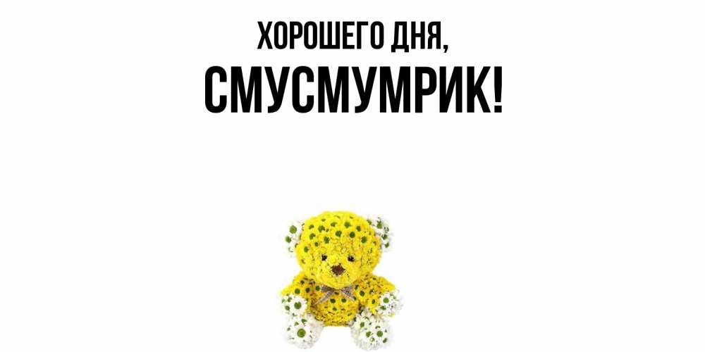 Открытка  для любимых и родных. смусмумрик, Хорошего дня  