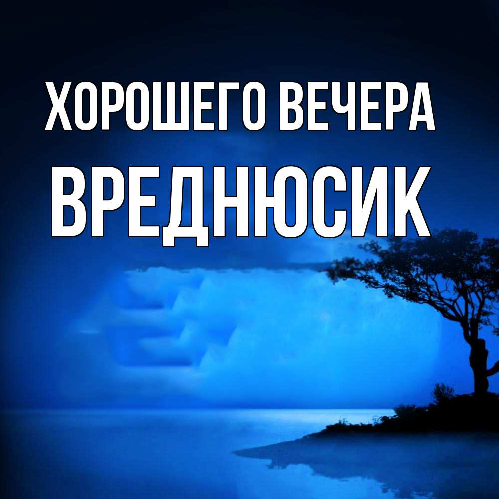 Открытка  для любимых и родных. вреднюсик, Хорошего вечера  
