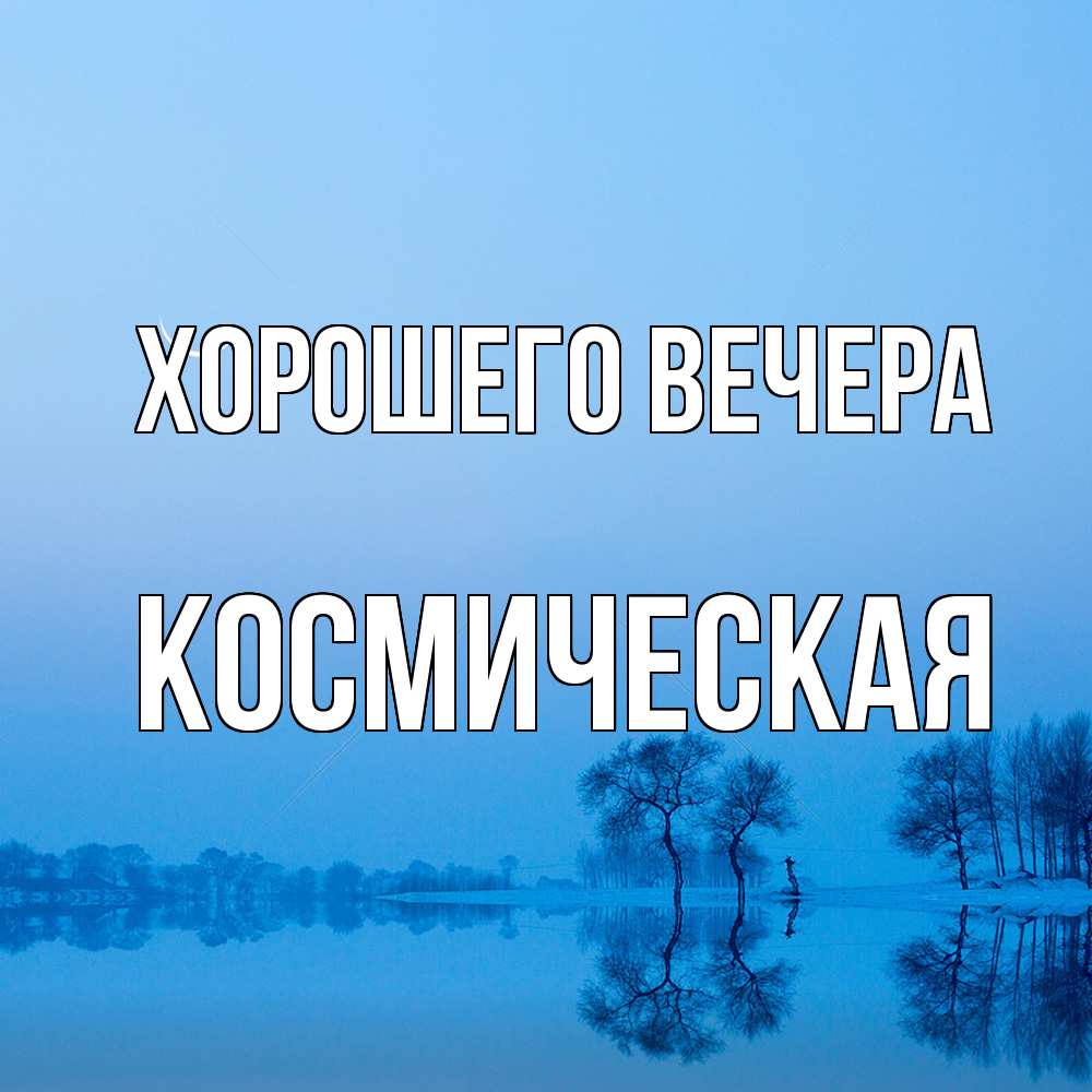 Открытка  для любимых и родных. космическая, Хорошего вечера  