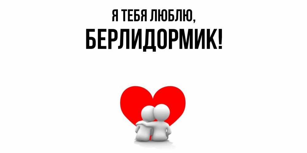 Открытка  для любимых и родных. берлидормик, Я тебя люблю  