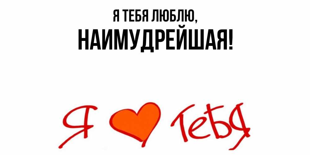Открытка  для любимых и родных. наимудрейшая, Я тебя люблю  