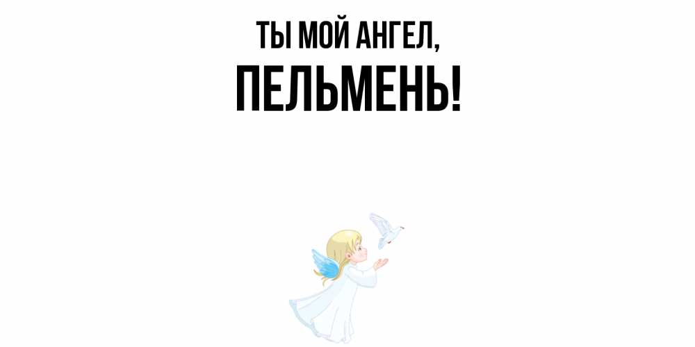 Открытка  для любимых и родных. пельмень, Ты мой ангел  