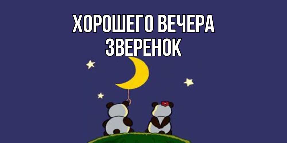 Открытка  для любимых и родных. звеpенок, Хорошего вечера  