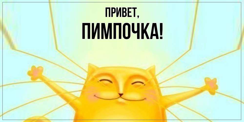 Открытка  для любимых и родных. пимпочка, Привет  