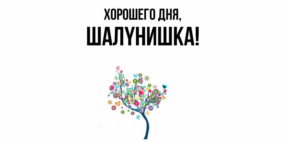 Открытка  для любимых и родных. шалyнишка, Хорошего дня  