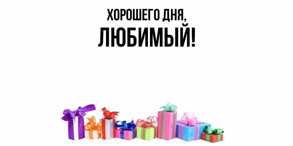 Открытка  для любимых и родных. Любимый, Хорошего дня  