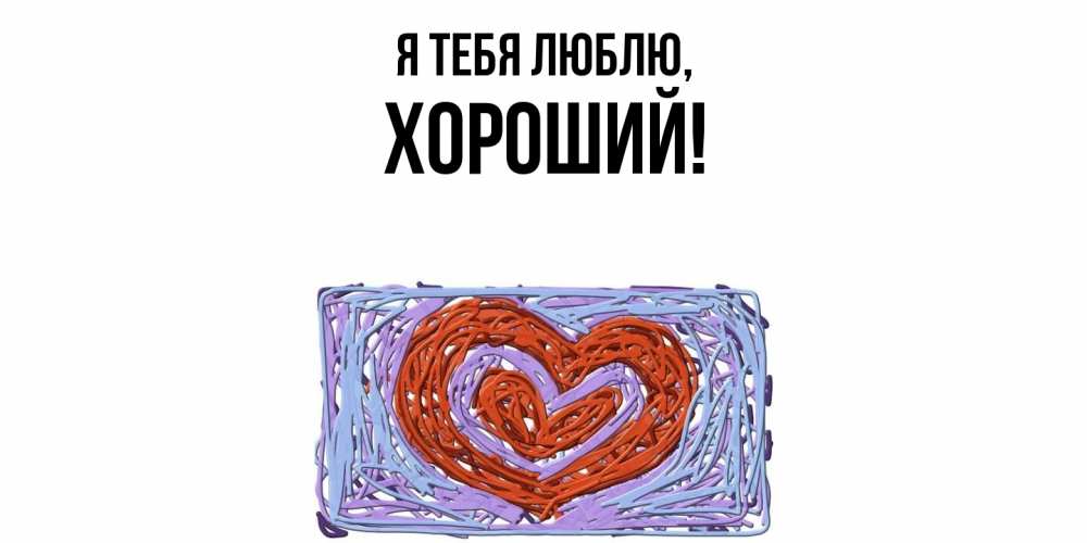Открытка  для любимых и родных. хороший, Я тебя люблю  