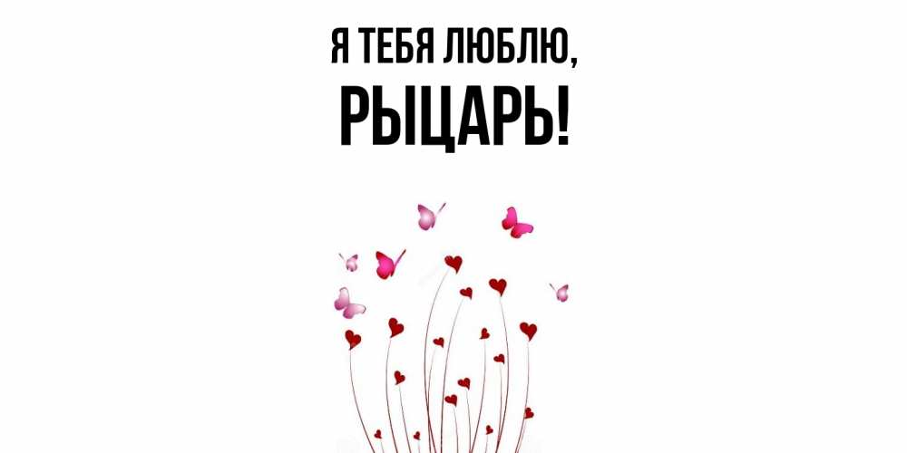 Открытка  для любимых и родных. рыцарь, Я тебя люблю  