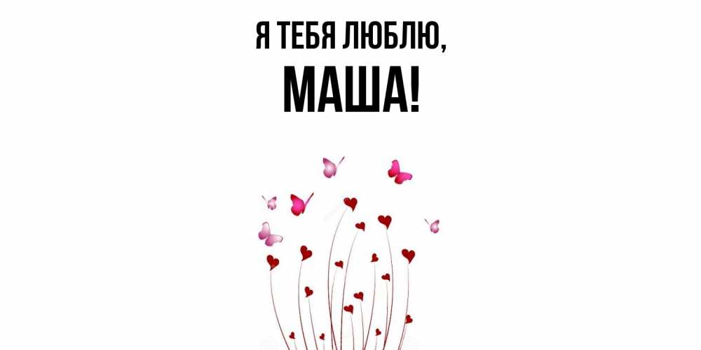 Открытка  для любимых и родных. маша, Я тебя люблю  