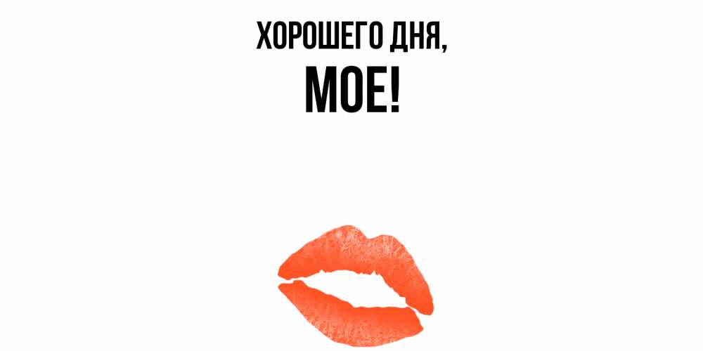Открытка  для любимых и родных. мое, Хорошего дня  