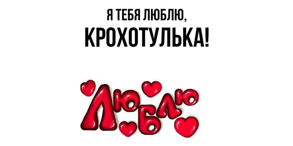 Открытка  для любимых и родных. крохотулька, Я тебя люблю  