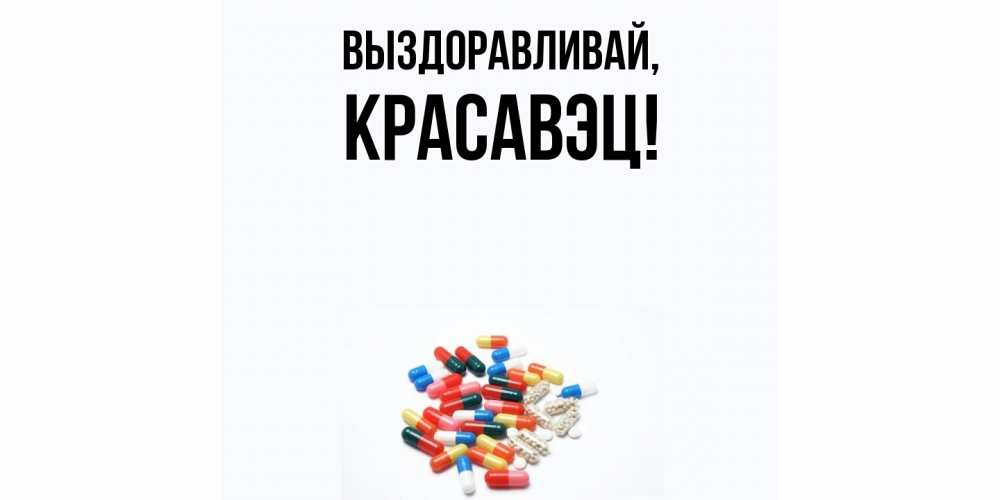 Открытка  для любимых и родных. красавэц, Выздоравливай  