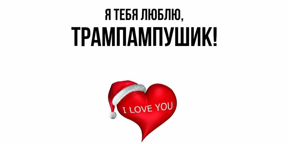 Открытка  для любимых и родных. трампампушик, Я тебя люблю  