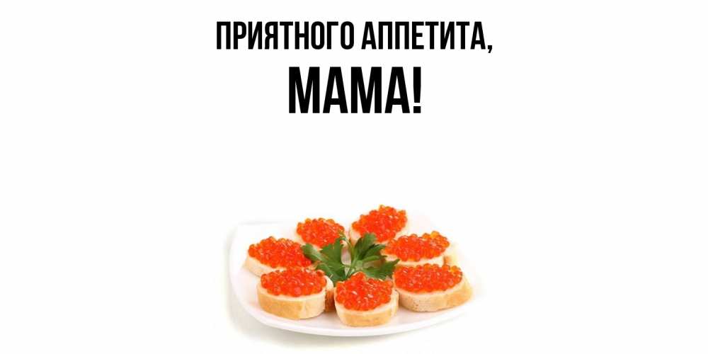 Открытка  для любимых и родных. Мама, Приятного аппетита  