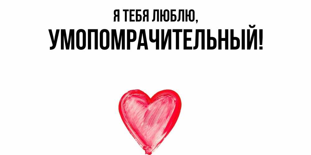 Открытка  для любимых и родных. умопомрачительный, Я тебя люблю  