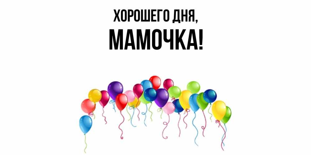 Открытка  для любимых и родных. Мамочка, Хорошего дня  