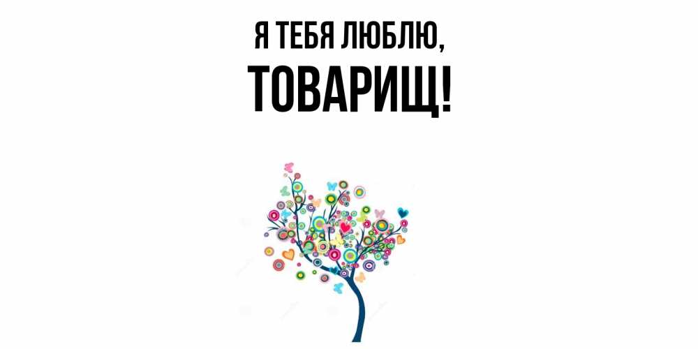 Открытка  для любимых и родных. Товарищ, Я тебя люблю  