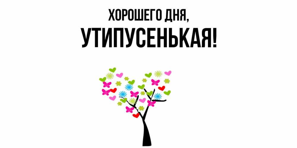 Открытка  для любимых и родных. утипусенькая, Хорошего дня  