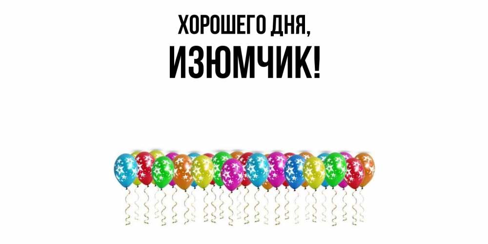 Открытка  для любимых и родных. изюмчик, Хорошего дня  