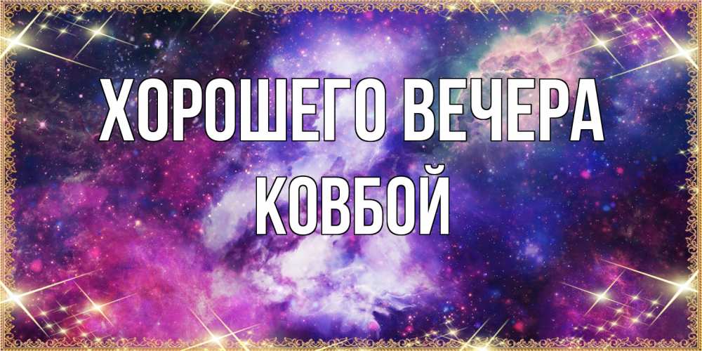 Открытка  для любимых и родных. ковбой, Хорошего вечера  