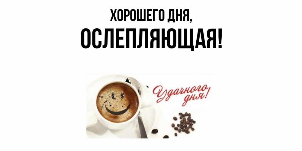 Открытка  для любимых и родных. ослепляющая, Хорошего дня  