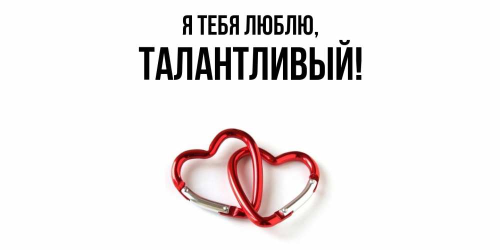 Открытка  для любимых и родных. талантливый, Я тебя люблю  