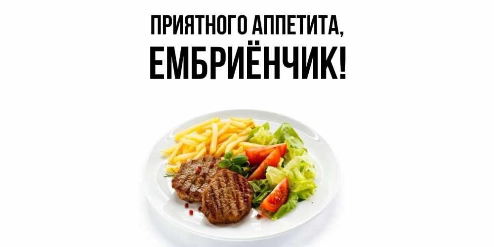 Открытка  для любимых и родных. ембриёнчик, Приятного аппетита  