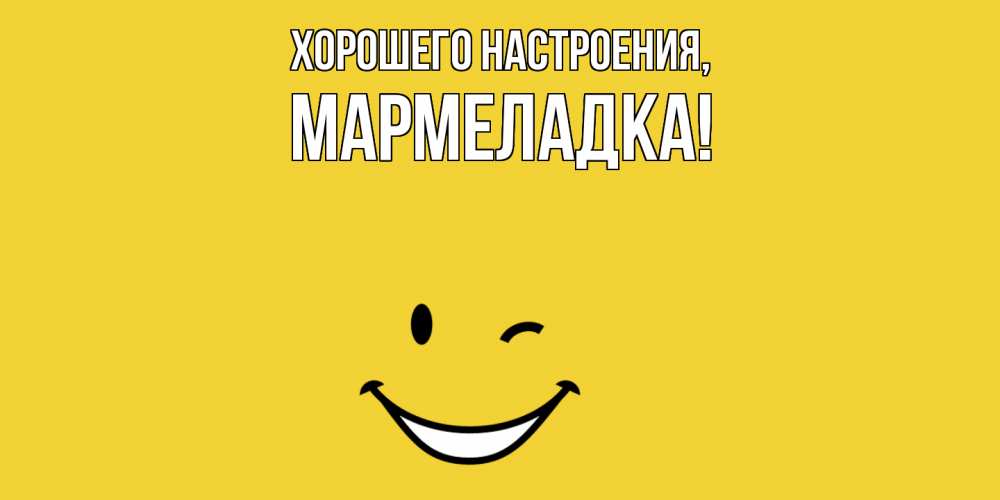 Открытка  для любимых и родных. мармеладка, Хорошего настроения  